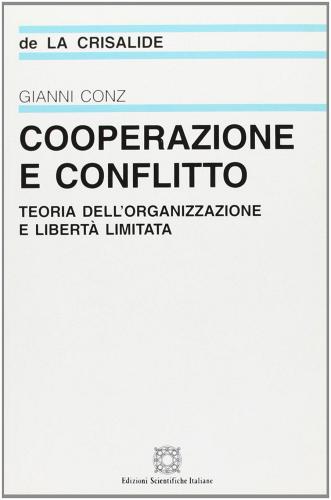 Cooperazione e conflitto. Teoria dell'organizzazione e libertà limitata di Gianni Conz edito da Edizioni Scientifiche Italiane