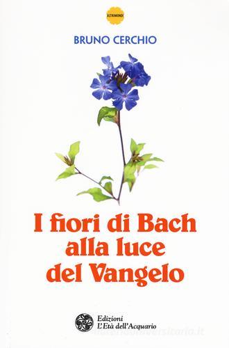 I fiori di Bach alla luce del Vangelo di Bruno Cerchio edito da L'Età dell'Acquario
