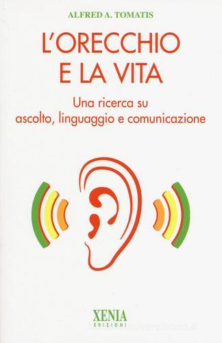 L' orecchio e la vita. Una ricerca su ascolto, linguaggio e comunicazione di Alfred A. Tomatis edito da Xenia