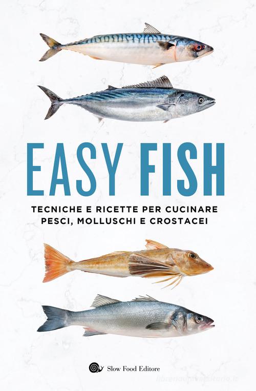 Easy fish. Tecniche e ricette per cucinare pesci, molluschi e crostacei edito da Slow Food