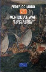 Venice at War. The great battles of the Serenissima di Federico Moro edito da LA TOLETTA Edizioni