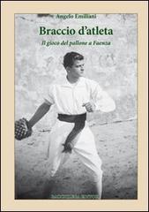 Braccio d'atleta. Il gioco del pallone a Faenza di Angelo Emiliani edito da Bacchilega Editore