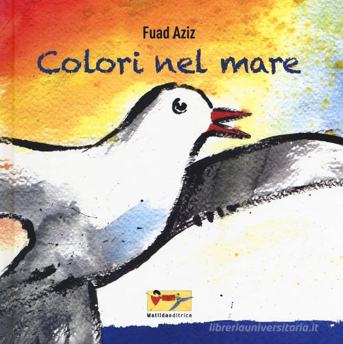 Colori nel mare. Ediz. a colori di Fuad Aziz edito da Matilda Editrice