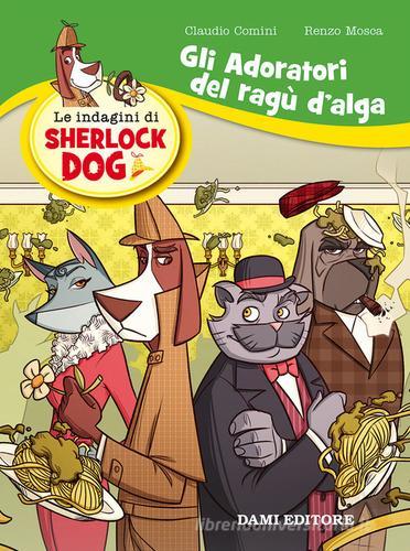 Gli adoratori del ragù d'alga. Le indagini di Sherlock Dog di Renzo Mosca, Claudio Comini edito da Dami Editore