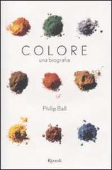 Colore. Una biografia di Philip Ball edito da Rizzoli