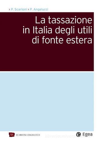 La tassazione in Italia degli utili di fonte estera di Paolo Scarioni, Pierpaolo Angelucci edito da EGEA