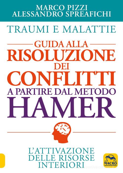Traumi e malattie. Guida alla risoluzione dei conflitti a partire dal metodo Hamer. L'attivazione delle risorse interiori di Marco Pizzi, Alessandro Spreafichi edito da Gruppo Editoriale Macro