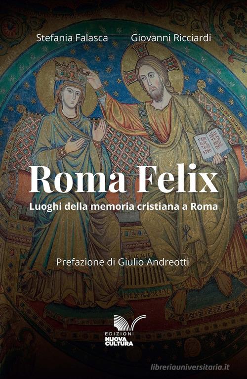 Roma Felix. Luoghi della memoria cristiana a Roma. Ediz. anastatica di Stefania Falasca, Giovanni Ricciardi edito da Nuova Cultura