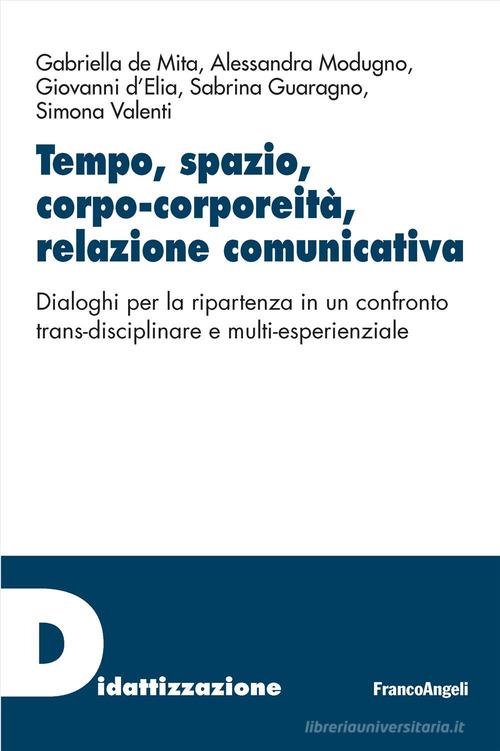 Tempo, spazio, corpo-corporeità, relazione comunicativa. Dialoghi per la ripartenza in un confronto trans-disciplinare e multi-esperienziale di Gabriella De Mita, Alessandra Modugno, Giovanni D'Elia edito da Franco Angeli