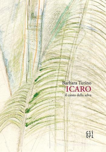 Barbara Tutino. Icaro il canto della selva di Barbara Tutino edito da Gli Ori