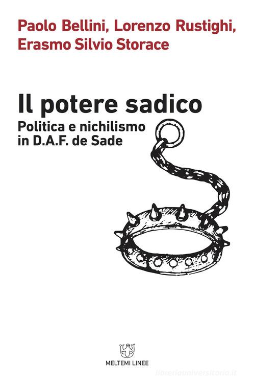 Il potere sadico. Politica e nichilismo in D.A.F. de Sade di Paolo Bellini, Lorenzo Rustighi, Erasmo Silvio Storace edito da Meltemi