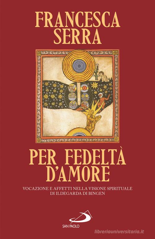 Per fedeltà d'amore. Vocazione e affetti nella visione spirituale di Ildegarda di Bingen di Francesca Serra edito da San Paolo Edizioni