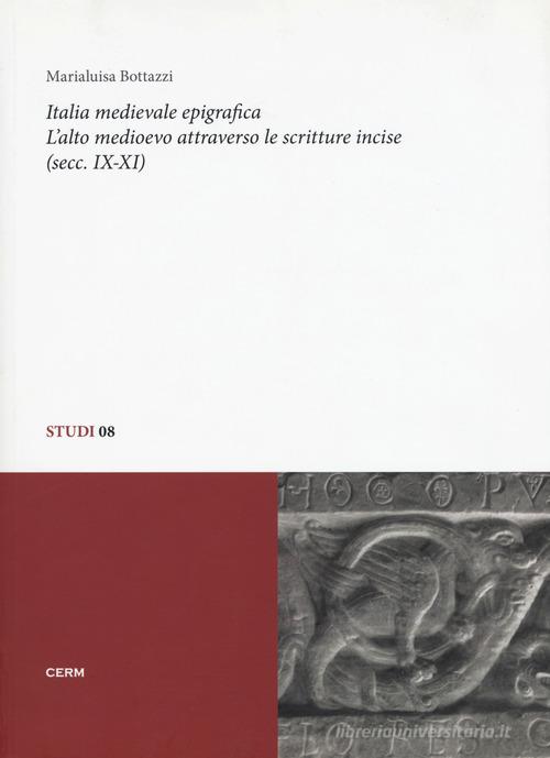 Italia medievale epigrafica. L'alto medioevo attraverso le scritture incise (secc. IX-XI) di Marialuisa Bottazzi edito da CERM