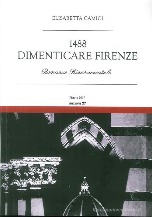 1488. Dimenticare Firenze di Elisabetta Camici edito da Settegiorni Editore