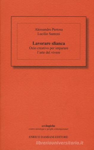 Lavorare sfianca. Ozio creativo per imparare l'arte del vivere di Alessandro Pertosa, Lucilio Santoni edito da ED-Enrico Damiani Editore