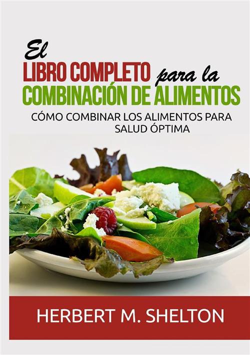 El libro completo para la combinación de alimentos. Cómo combinar los alimentos para salud óptima di Herbert M. Shelton edito da StreetLib