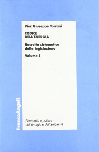 Codice dell'energia. Raccolta sistematica della legislazione vol.1 di P. Giuseppe Torrani edito da Franco Angeli