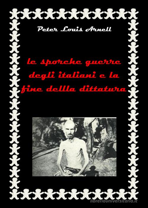 Le sporche guerre degli italiani e la fine della dittatura di Peter Louis Arnell edito da Youcanprint