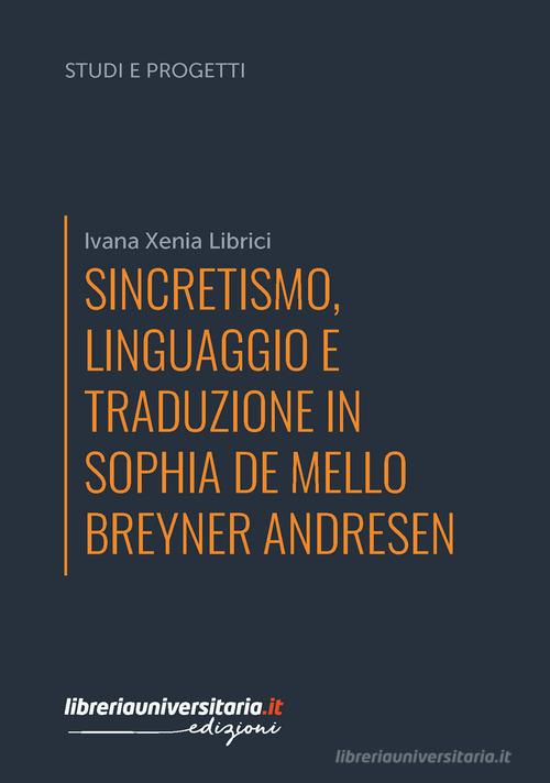 Sincretismo, linguaggio e traduzione in Sophia de Mello Breyner Andresen di Ivana Xenia Librici edito da libreriauniversitaria.it