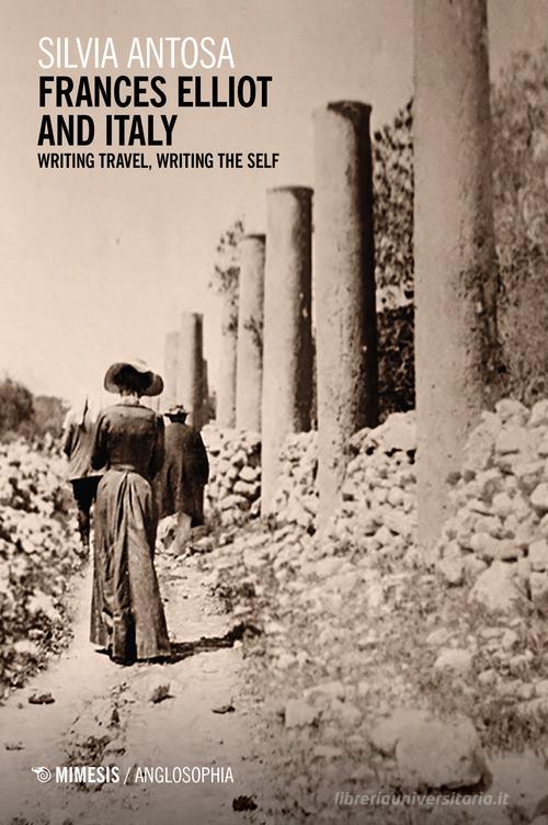 Frances Elliot and Italy. Writing travel, writing the self di Silvia Antosa edito da Mimesis