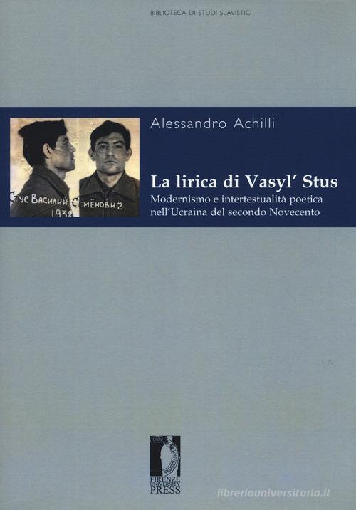 La lirica di Vasyl' Stus. Modernismo e intertestualità poetica nell'Ucraina del secondo Novecento di Alessandro Achilli edito da Firenze University Press