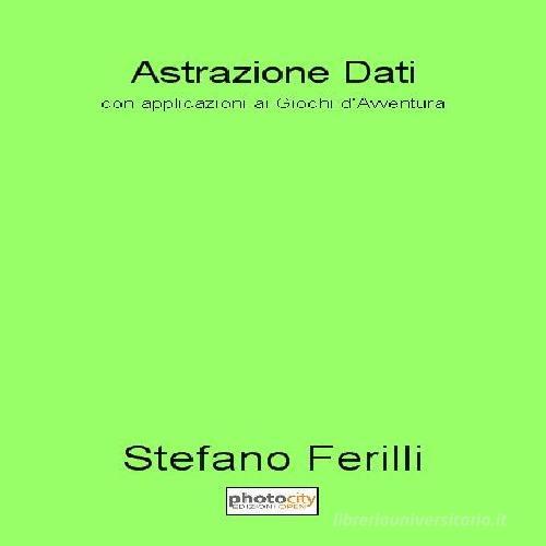 Astrazione dati. Con applicazioni ai giochi d'avventura di Stefano Ferilli edito da Photocity.it