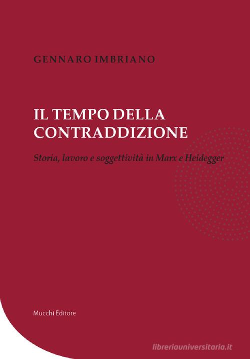 Il tempo della contraddizione. Storia, lavoro e soggettività in Marx e Heidegger di Gennaro Imbriano edito da Mucchi Editore