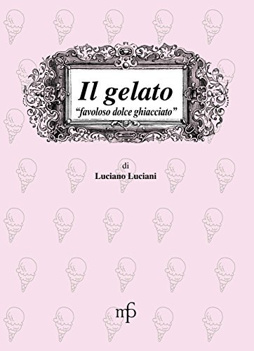 Il gelato. Favoloso dolce ghiacciato di Luciano Luciani edito da Pacini Fazzi