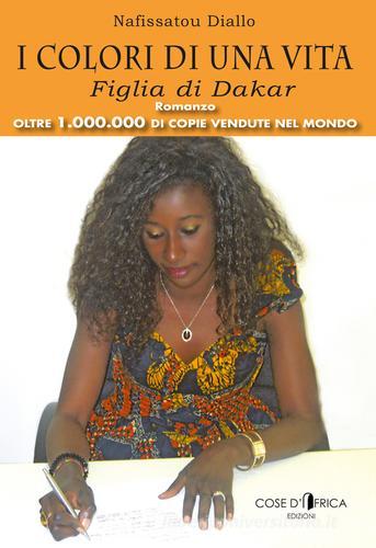 I colori di una vita. Figlia di Dakar di Nafissatou Diallo edito da Cose d'Africa