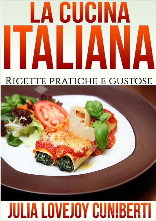 La cucina italiana. Ricette pratiche e gustose di Julia Lovejoy Cuniberti edito da StreetLib