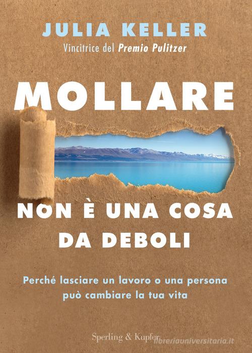 Mollare non è una cosa da deboli. Perché lasciare un lavoro o una persona può cambiare la tua vita di Julia Keller edito da Sperling & Kupfer