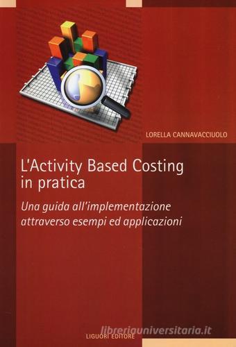 L' activity based costing in pratica. Una guida all'implementazione attraverso esempi ed applicazioni di Lorella Cannavacciuolo edito da Liguori
