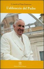 L' abbraccio del Padre di Francesco (Jorge Mario Bergoglio) edito da Libreria Editrice Vaticana