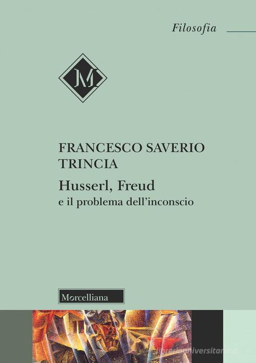 Husserl, Freud e il problema dell'inconscio di Francesco Saverio Trincia edito da Morcelliana