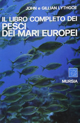 Il libro completo dei pesci dei mari europei di John Lythgoe, Gillian Lythgoe edito da Ugo Mursia Editore