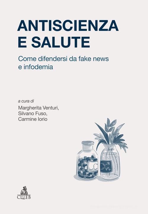 Antiscienza e salute. Come difendersi da fake news e infodemia di Margherita Venturi, Silvano Fuso, Carmine Iorio edito da CLUEB