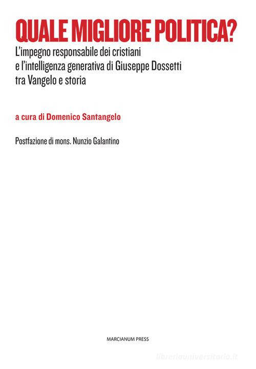 Quale migliore politica? L'impegno responsabile dei cristiani e l'intelligenza generativa di Giuseppe Dossetti tra Vangelo e storia edito da Marcianum Press