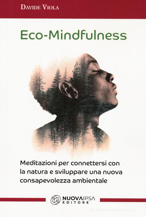 Eco-Mindfulness. Meditazioni per connettersi con la natura e sviluppare una nuova consapevolezza ambientale di Davide Viola edito da Nuova IPSA