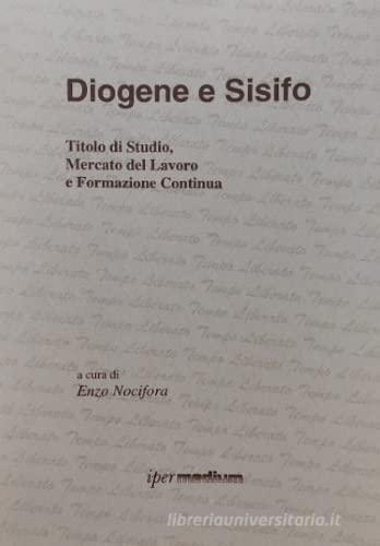 Diogene e Sisifo. Titolo di studio, mercato del lavoro e formazione continua di Enzo Nocifora edito da Ipermedium Libri