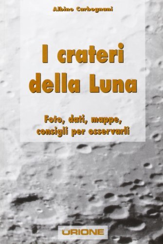 I crateri della Luna. Foto, dati, mappe, consigli per osservarli. Ediz. illustrata di Albino Carbognani edito da Sirio (Milano)