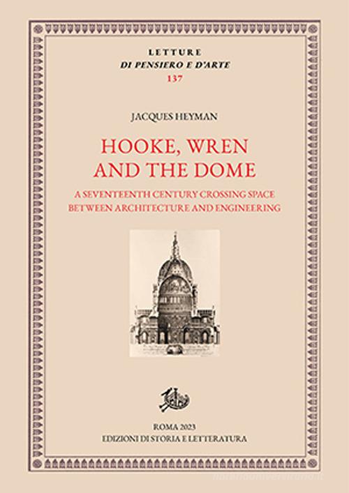 Hooke, Wren and the Dome. A seventeenth century crossing space between architecture and engineering di Jacques Heyman edito da Storia e Letteratura