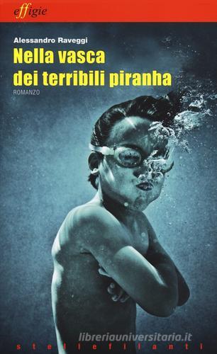 Nella vasca dei terribili piranha di Alessandro Raveggi edito da Effigie