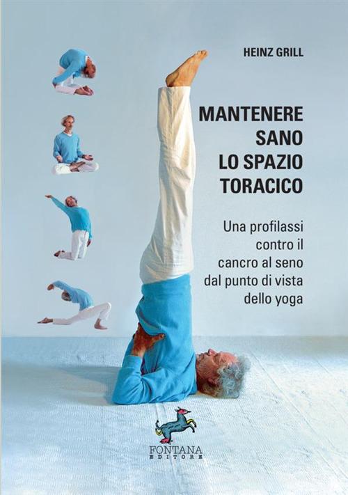 Mantenere sano lo spazio toracico. Una profilassi contro il cancro al seno dal punto di vista dello yoga di Heinz Grill edito da Fontana Editore
