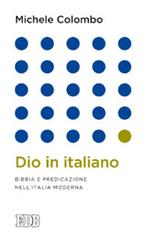 Dio in italiano. Bibbia e predicazione nell'Italia moderna di Michele Colombo edito da EDB