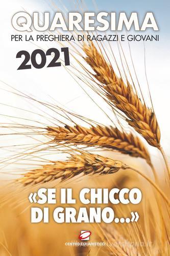 Quaresima 2021. «Se il chicco di grano...». Per la preghiera di ragazzi e giovani edito da Centro Eucaristico