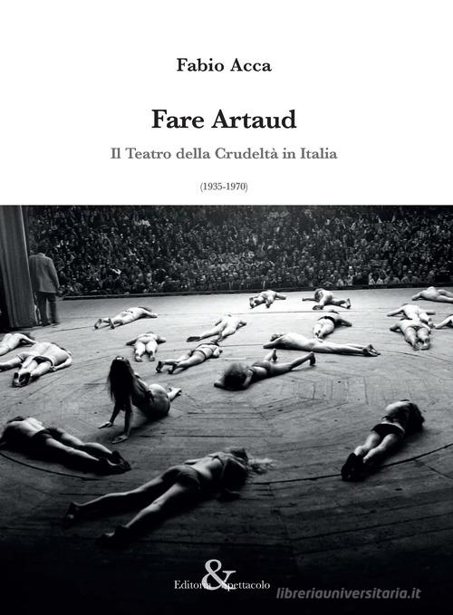 Fare Artaud. Il Teatro della Crudeltà in Italia (1935-1970) di Fabio Acca edito da Editoria & Spettacolo