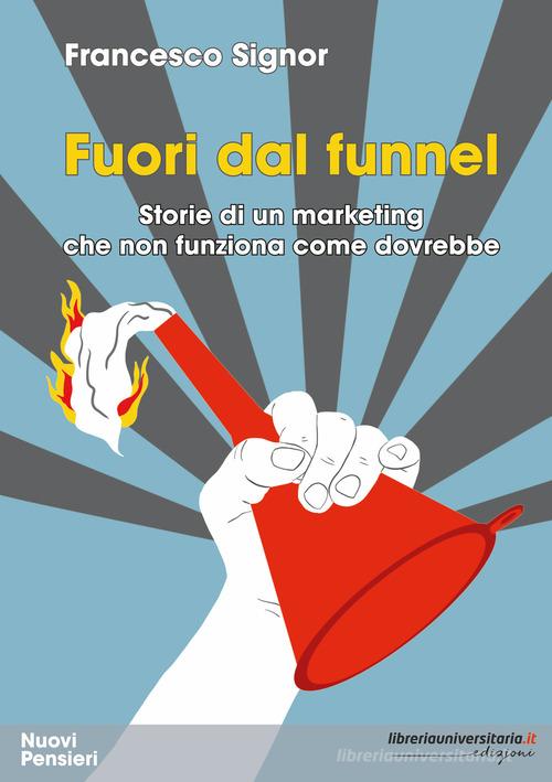 Fuori dal funnel. Storie di un marketing che non funziona come dovrebbe di Francesco Signor edito da libreriauniversitaria.it