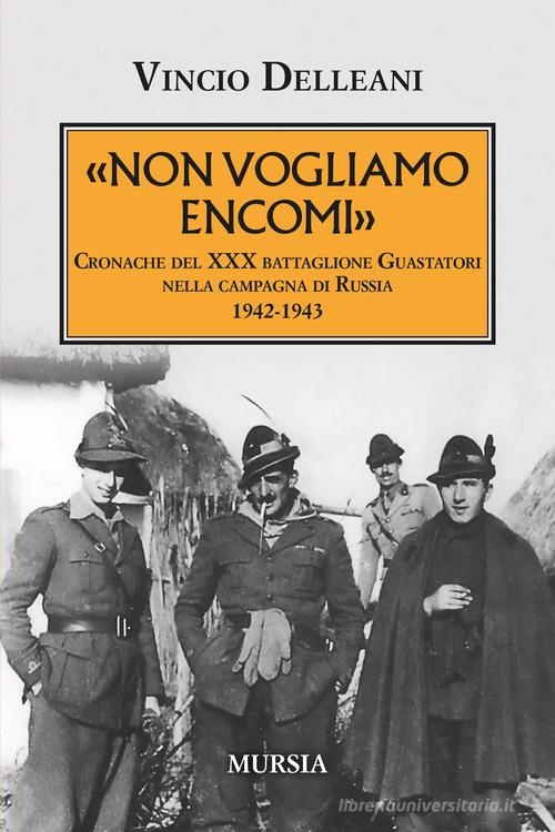 Non vogliamo encomi. Cronache del 30° Battaglione guastatori nella campagna di Russia 1942-1943 di Vincio Delleani edito da Mursia