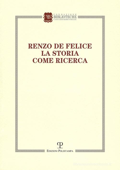 Renzo de Felice. La storia come ricerca. Atti del Convegno (Firenze, 13-14 marzo 2015) edito da Polistampa