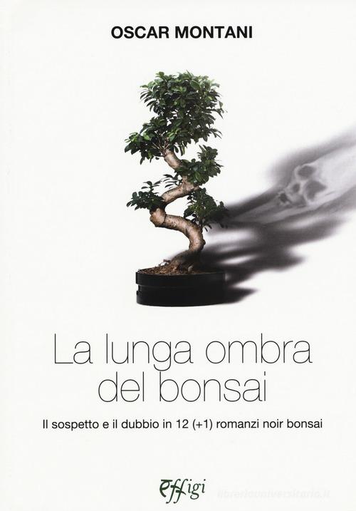 La lunga ombra del bonsai. Il sospetto e il dubbio in 12 (+1) romanzi noir bonsai di Oscar Montani edito da C&P Adver Effigi